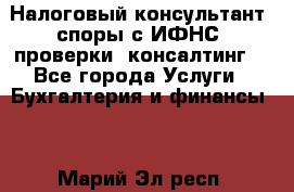 Налоговый консультант (споры с ИФНС, проверки, консалтинг) - Все города Услуги » Бухгалтерия и финансы   . Марий Эл респ.
